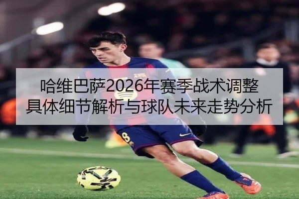 哈维巴萨2026年赛季战术调整具体细节解析与球队未来走势分析
