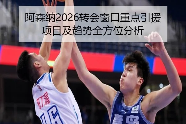 阿森纳2026转会窗口重点引援项目及趋势全方位分析