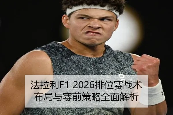 法拉利F1 2026排位赛战术布局与赛前策略全面解析