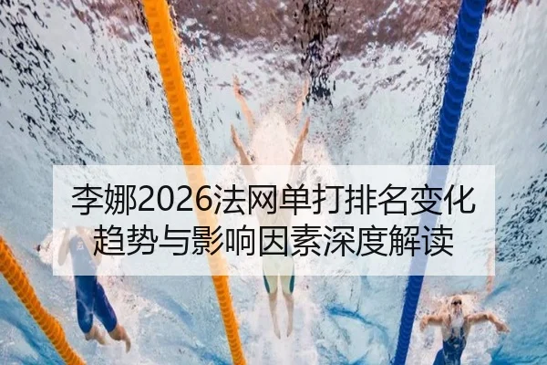 李娜2026法网单打排名变化趋势与影响因素深度解读