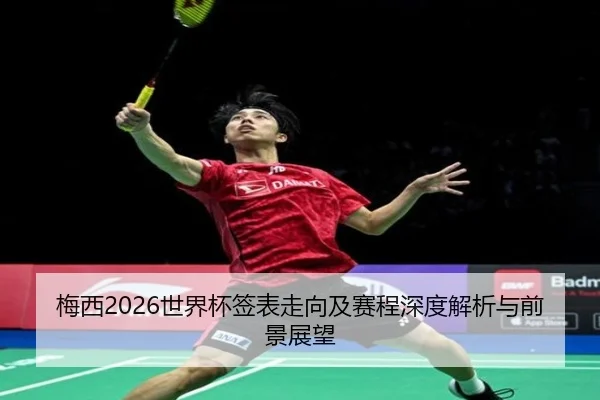 梅西2026世界杯签表走向及赛程深度解析与前景展望