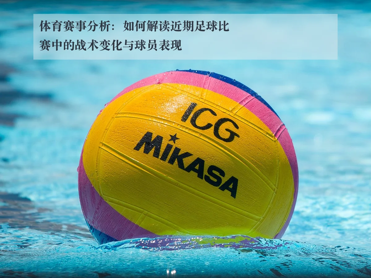 体育赛事分析:如何解读近期足球比赛中的战术变化与球员表现